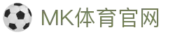MK体育全站下载 | 体育内容与直播综合平台